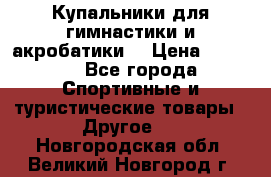 Купальники для гимнастики и акробатики  › Цена ­ 1 500 - Все города Спортивные и туристические товары » Другое   . Новгородская обл.,Великий Новгород г.